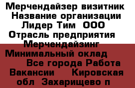 Мерчендайзер-визитник › Название организации ­ Лидер Тим, ООО › Отрасль предприятия ­ Мерчендайзинг › Минимальный оклад ­ 23 000 - Все города Работа » Вакансии   . Кировская обл.,Захарищево п.